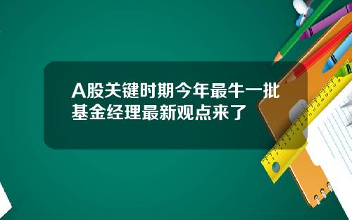 A股关键时期今年最牛一批基金经理最新观点来了