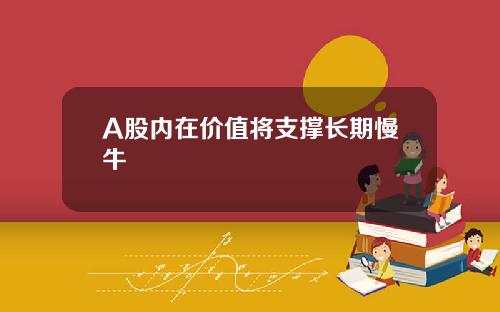 A股内在价值将支撑长期慢牛