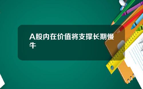 A股内在价值将支撑长期慢牛