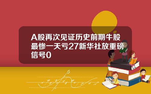 A股再次见证历史前期牛股最惨一天亏27新华社放重磅信号0