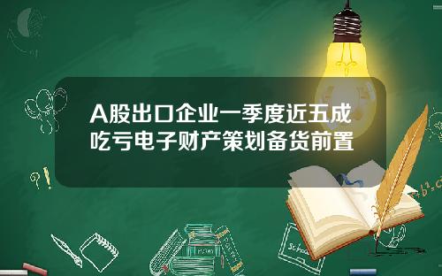 A股出口企业一季度近五成吃亏电子财产策划备货前置