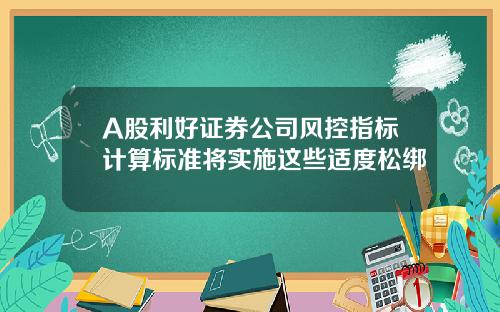 A股利好证券公司风控指标计算标准将实施这些适度松绑