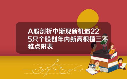 A股剖析中渐现新机遇225只个股创年内新高根植三不雅点附表