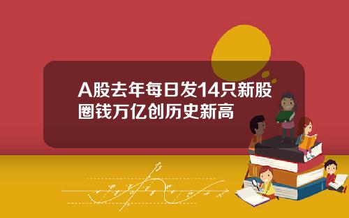 A股去年每日发14只新股圈钱万亿创历史新高