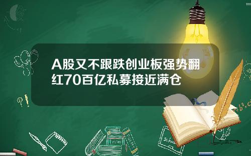 A股又不跟跌创业板强势翻红70百亿私募接近满仓
