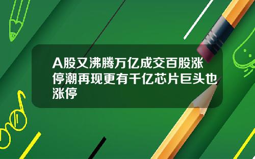 A股又沸腾万亿成交百股涨停潮再现更有千亿芯片巨头也涨停