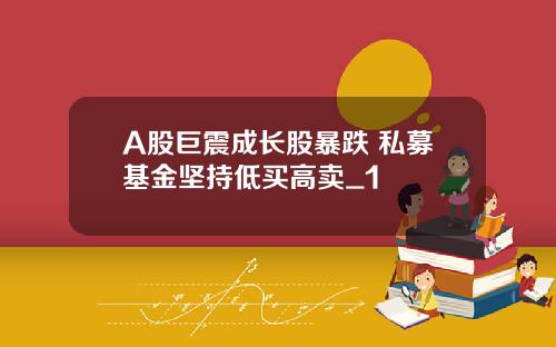 A股巨震成长股暴跌 私募基金坚持低买高卖_1