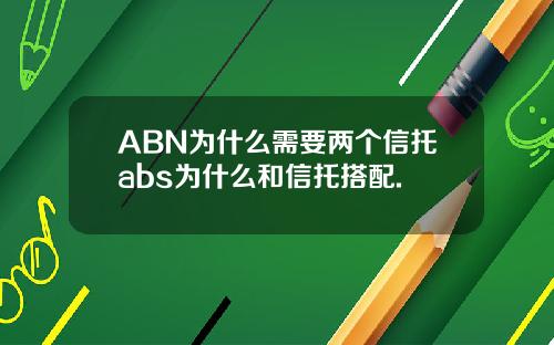 ABN为什么需要两个信托abs为什么和信托搭配.
