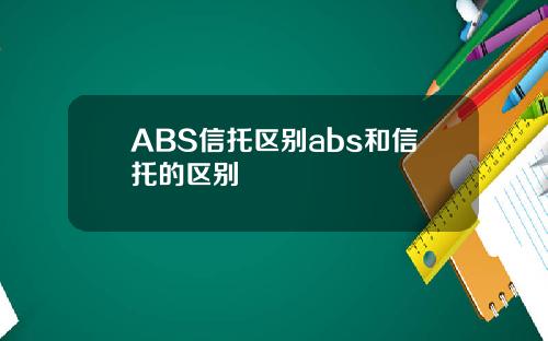 ABS信托区别abs和信托的区别