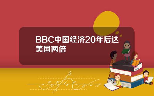 BBC中国经济20年后达美国两倍
