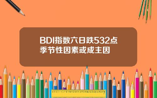 BDI指数六日跌532点季节性因素或成主因