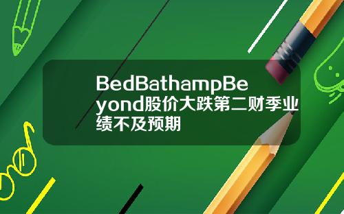 BedBathampBeyond股价大跌第二财季业绩不及预期