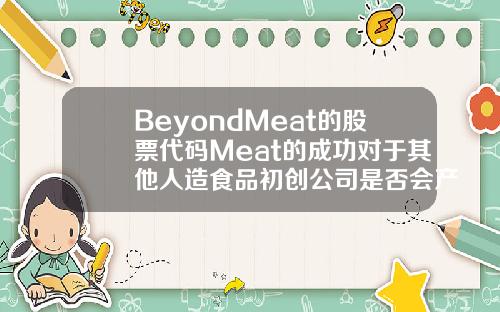 BeyondMeat的股票代码Meat的成功对于其他人造食品初创公司是否会产生影响