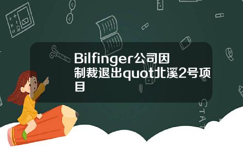Bilfinger公司因制裁退出quot北溪2号项目