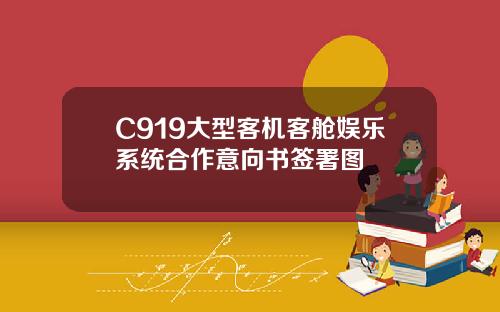 C919大型客机客舱娱乐系统合作意向书签署图