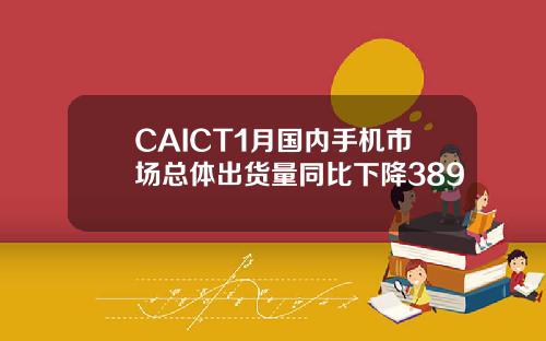 CAICT1月国内手机市场总体出货量同比下降389