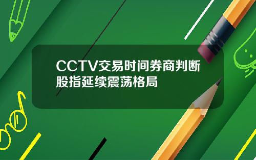 CCTV交易时间券商判断股指延续震荡格局