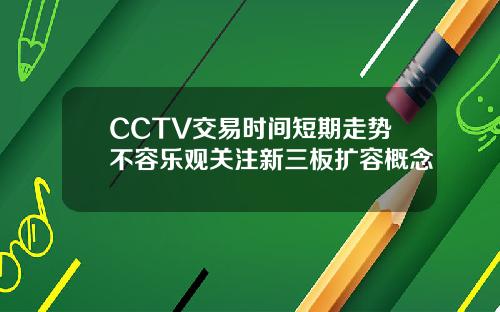 CCTV交易时间短期走势不容乐观关注新三板扩容概念