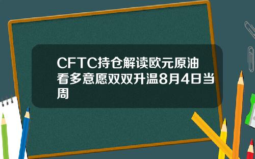CFTC持仓解读欧元原油看多意愿双双升温8月4日当周