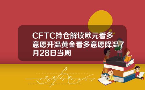 CFTC持仓解读欧元看多意愿升温黄金看多意愿降温7月28日当周