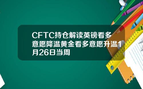 CFTC持仓解读英镑看多意愿降温黄金看多意愿升温1月26日当周