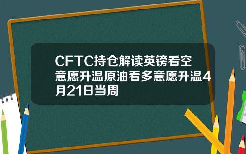 CFTC持仓解读英镑看空意愿升温原油看多意愿升温4月21日当周