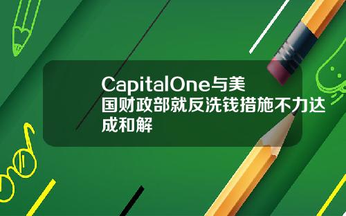 CapitalOne与美国财政部就反洗钱措施不力达成和解