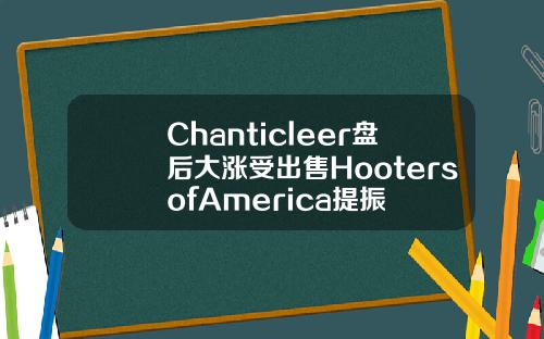 Chanticleer盘后大涨受出售HootersofAmerica提振