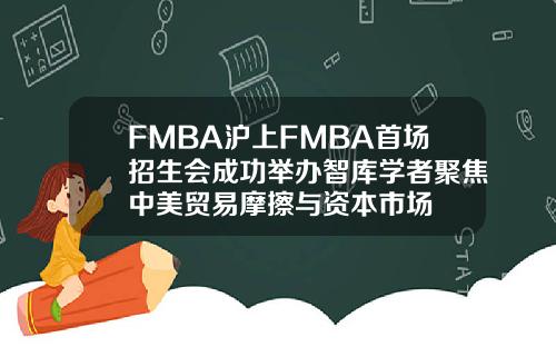FMBA沪上FMBA首场招生会成功举办智库学者聚焦中美贸易摩擦与资本市场