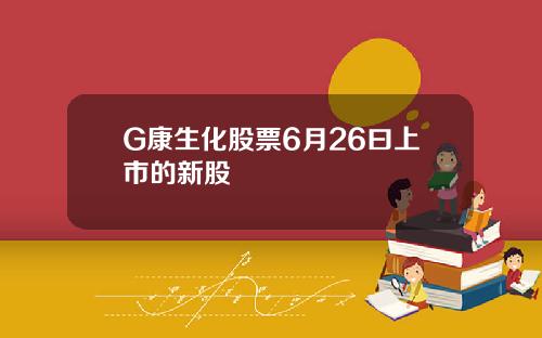 G康生化股票6月26曰上市的新股