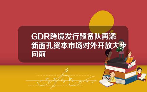 GDR跨境发行预备队再添新面孔资本市场对外开放大步向前