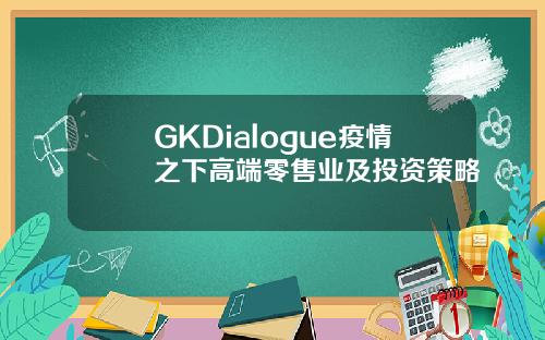 GKDialogue疫情之下高端零售业及投资策略