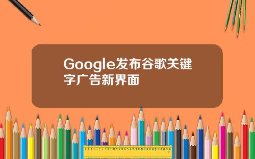 Google发布谷歌关键字广告新界面