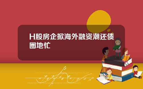 H股房企掀海外融资潮还债圈地忙