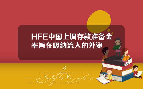 HFE中国上调存款准备金率旨在吸纳流入的外资