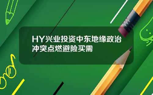 HY兴业投资中东地缘政治冲突点燃避险买需