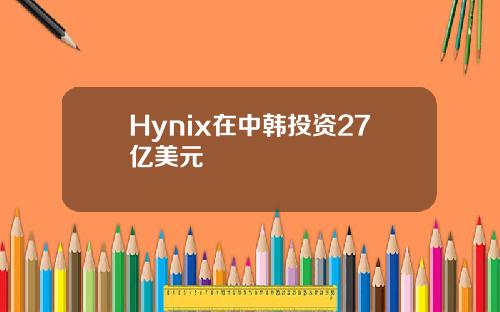 Hynix在中韩投资27亿美元