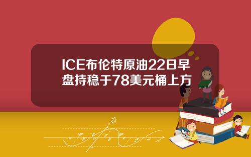 ICE布伦特原油22日早盘持稳于78美元桶上方