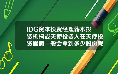 IDG资本投资经理薪水投资机构或天使投资人在天使投资里面一般会拿到多少股份呢