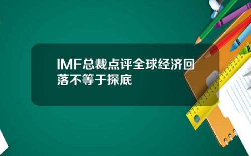 IMF总裁点评全球经济回落不等于探底