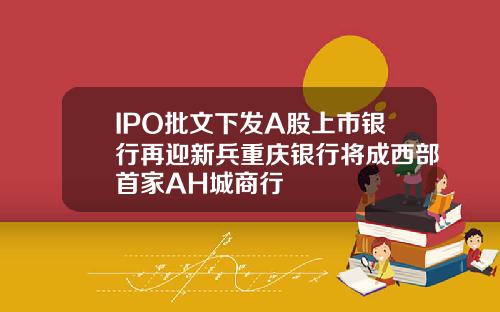 IPO批文下发A股上市银行再迎新兵重庆银行将成西部首家AH城商行