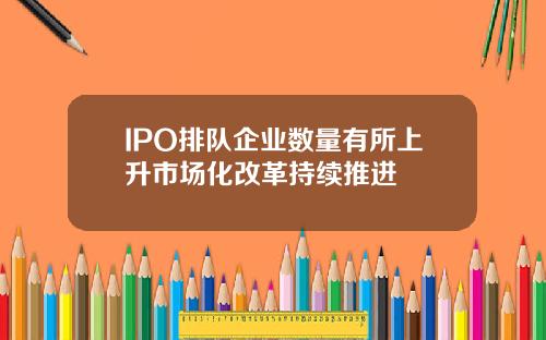 IPO排队企业数量有所上升市场化改革持续推进
