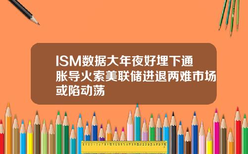 ISM数据大年夜好埋下通胀导火索美联储进退两难市场或陷动荡
