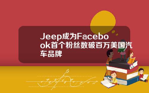 Jeep成为Facebook首个粉丝数破百万美国汽车品牌