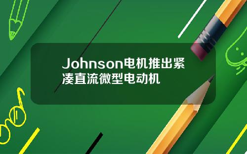 Johnson电机推出紧凑直流微型电动机