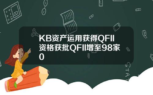 KB资产运用获得QFII资格获批QFII增至98家0