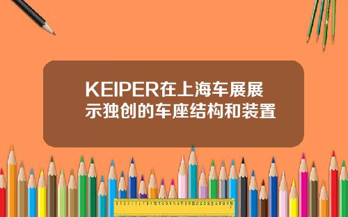 KEIPER在上海车展展示独创的车座结构和装置