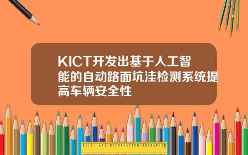 KICT开发出基于人工智能的自动路面坑洼检测系统提高车辆安全性