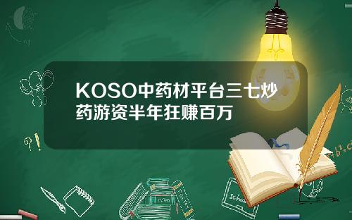 KOSO中药材平台三七炒药游资半年狂赚百万
