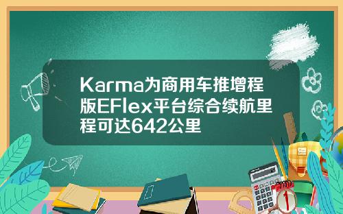 Karma为商用车推增程版EFlex平台综合续航里程可达642公里